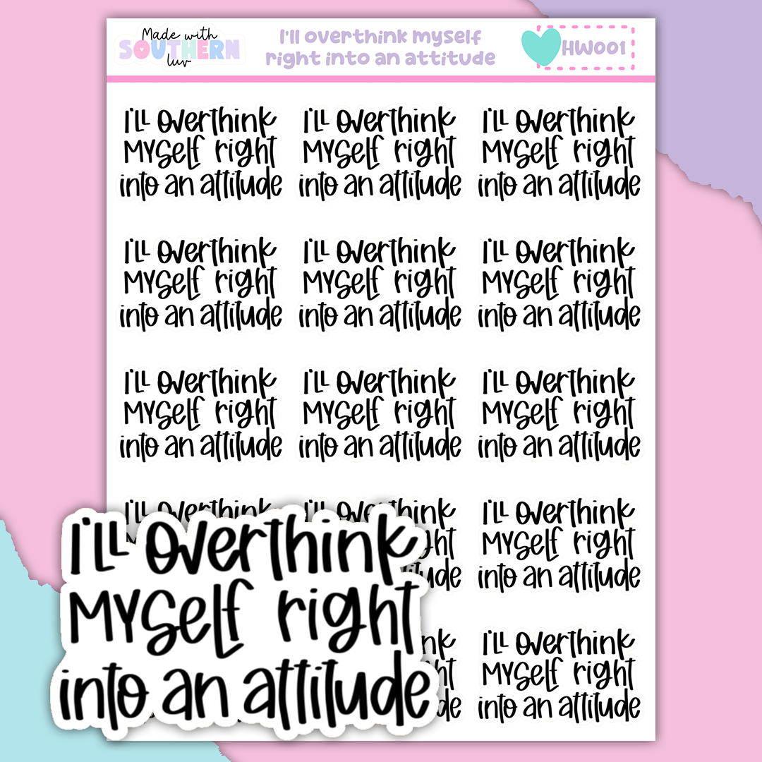 HW001 | I'LL OVER THINK MYSELF RIGHT INTO AN ATTITUDE