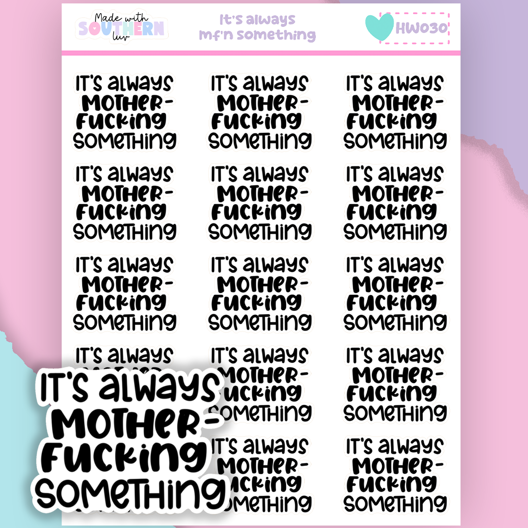 HW030 | IT'S ALWAYS MF'N SOMETHING