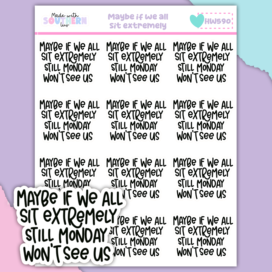 HW590 | MAYBE IF WE ALL SIT EXTREMELY STILL MONDAY