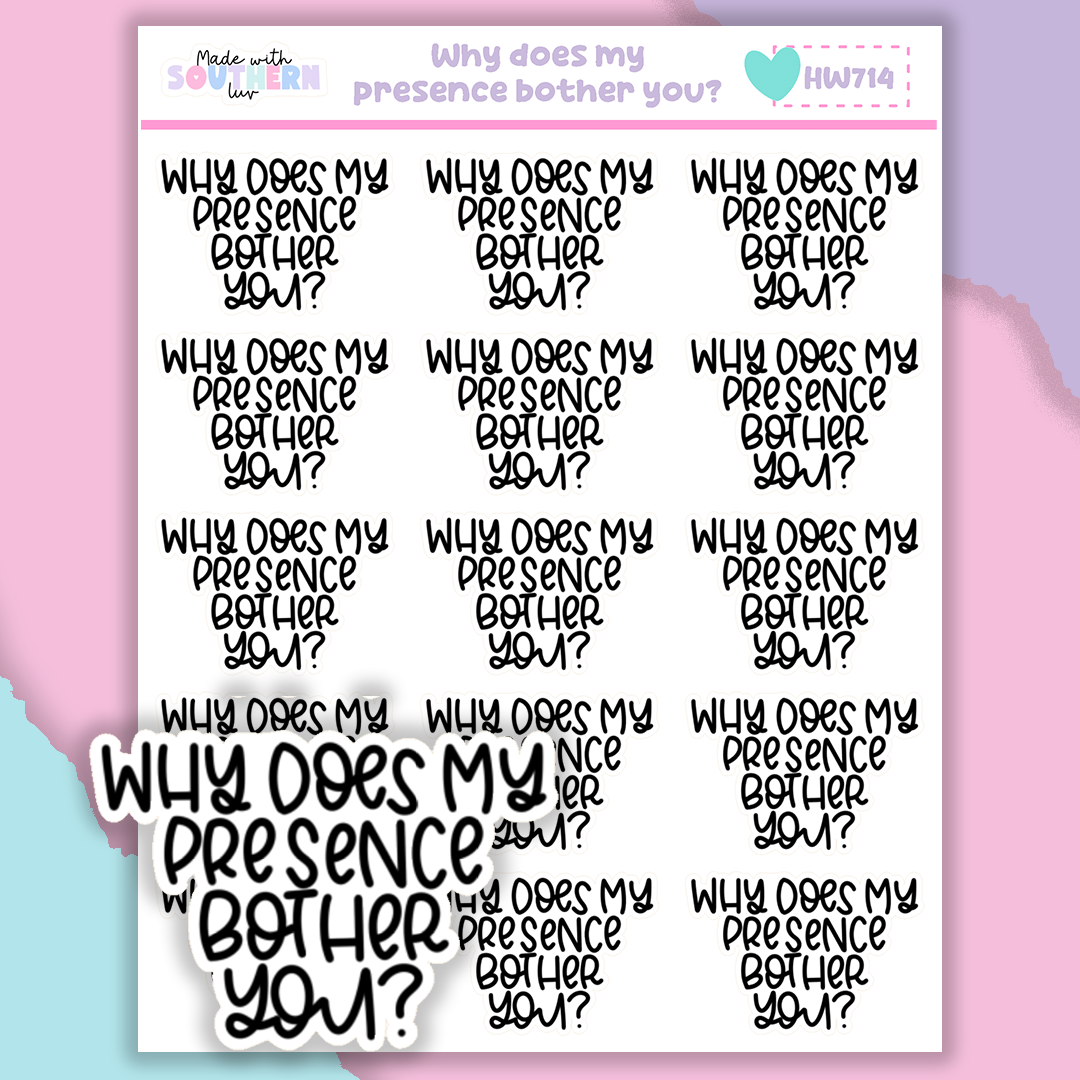 HW714 | WHY DOES MY PRESENCE BOTHER YOU?