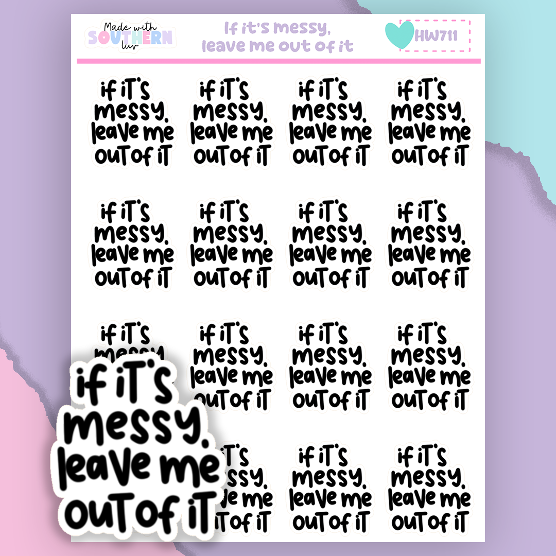 HW711 | IF IT'S MESSY, LEAVE ME OUT